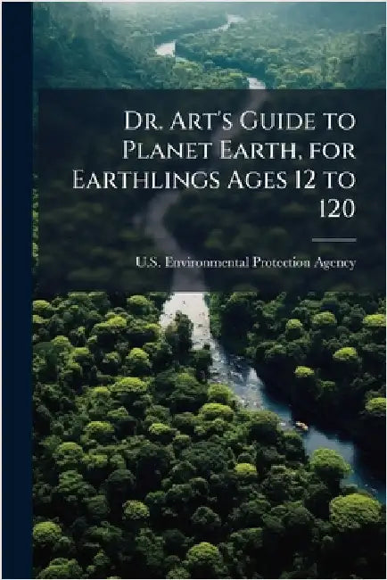 Dr. Art's Guide to Planet Earth, for Earthlings Ages 12 to 120 by U S Environmental Protection Agency