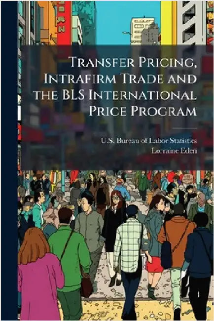 Transfer Pricing, Intrafirm Trade and the BLS International Price Program by U S Bureau of Labor Statistics