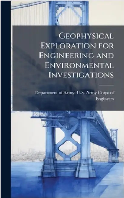 Geophysical Exploration for Engineering and Environmental Investigations by Department of Army U S Army Corps O