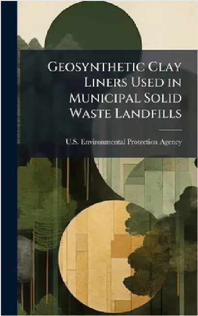 Geosynthetic Clay Liners Used in Municipal Solid Waste Landfills by U S Environmental Protection Agency