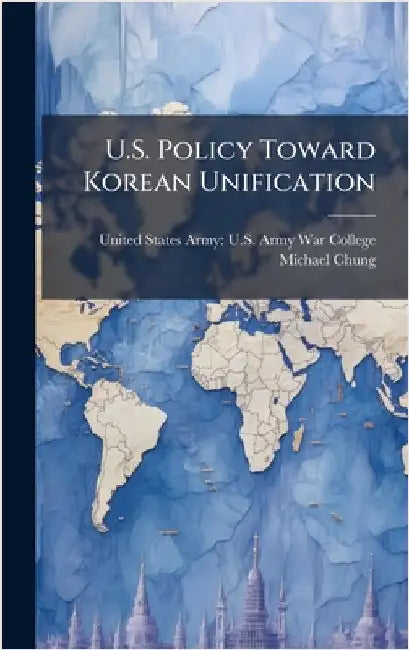 U.S. Policy Toward Korean Unification by United States Army U S Army War Col
