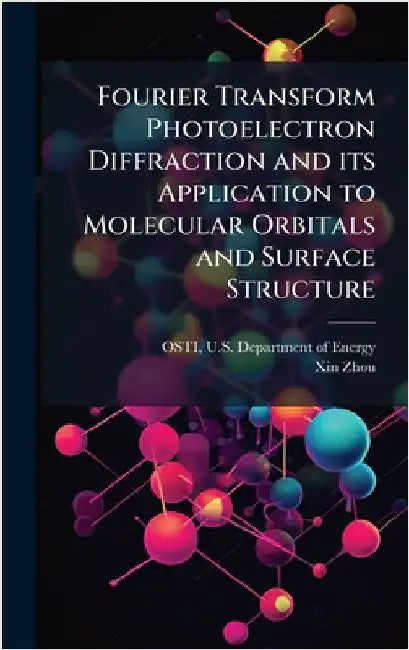 Fourier Transform Photoelectron Diffraction and its Application to Molecular Orbitals and Surface Structure by Osti, U. S. Department of Energy