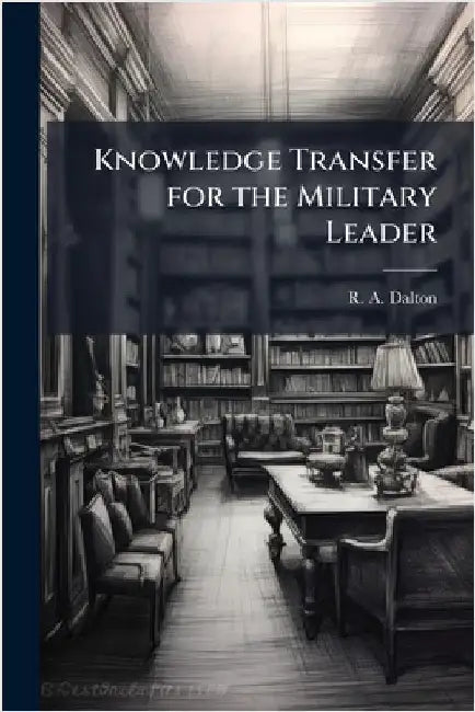 Knowledge Transfer for the Military Leader by Dalton, R. A.