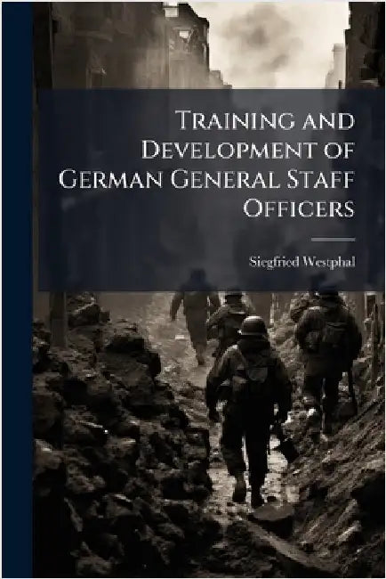 Training and Development of German General Staff Officers by Westphal, Siegfried