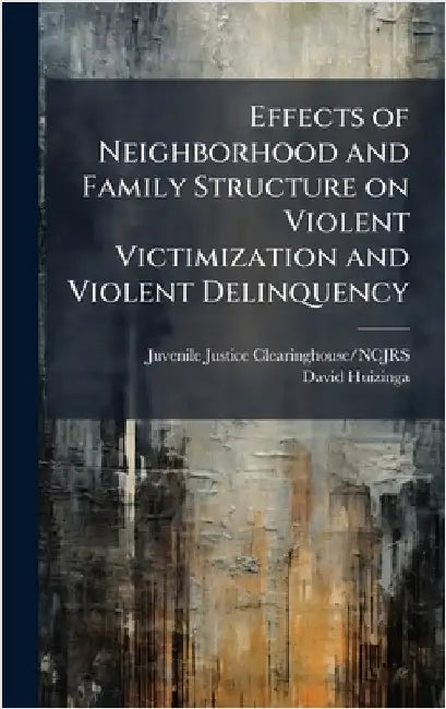 Effects of Neighborhood and Family Structure on Violent Victimization and Violent Delinquency by Juvenile Justice Clearinghouse/Ncjrs