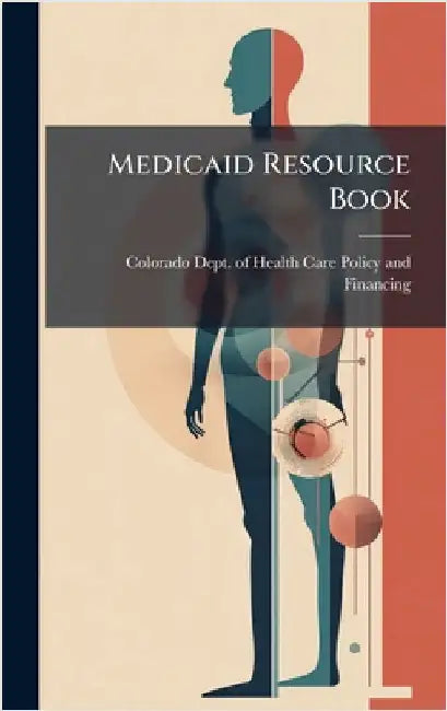 Medicaid Resource Book by Colorado Dept of Health Care Policy