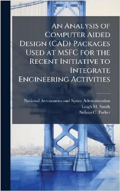 An Analysis of Computer Aided Design (CAD) Packages Used at MSFC for the Recent Initiative to Integrate Engineering Activities by National Aeronautics and Space Admini