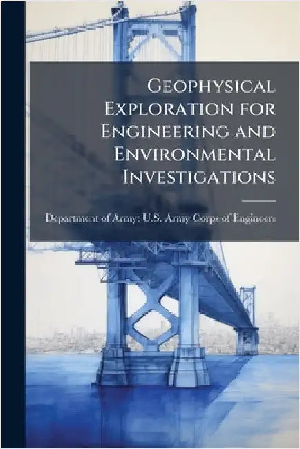 Geophysical Exploration for Engineering and Environmental Investigations by Department of Army U S Army Corps O