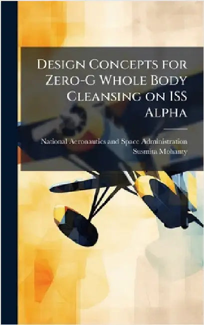 Design Concepts for Zero-G Whole Body Cleansing on ISS Alpha by National Aeronautics and Space Admini
