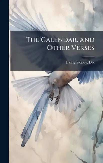 The Calendar, and Other Verses by Irving Sidney Dix