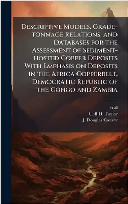 Descriptive Models, Grade-tonnage Relations, and Databases for the Assessment of Sediment-hosted Copper Deposits With Emphasis on Deposits in the Afri by Et Al
