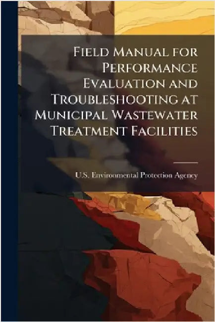 Field Manual for Performance Evaluation and Troubleshooting at Municipal Wastewater Treatment Facilities by U S Environmental Protection Agency