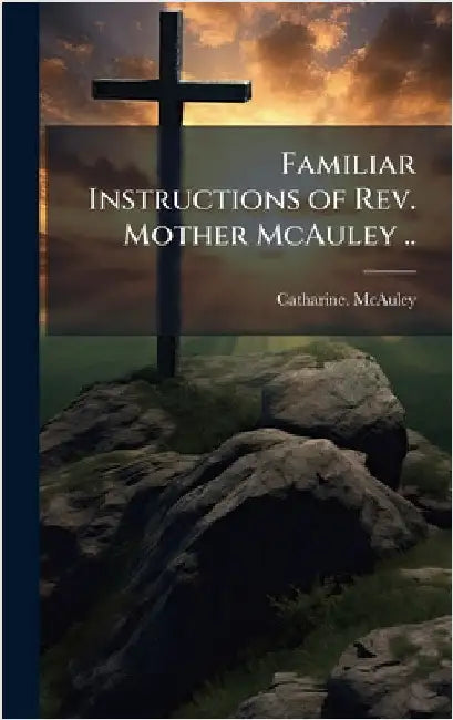 Familiar Instructions of Rev. Mother McAuley .. by McAuley, Catharine