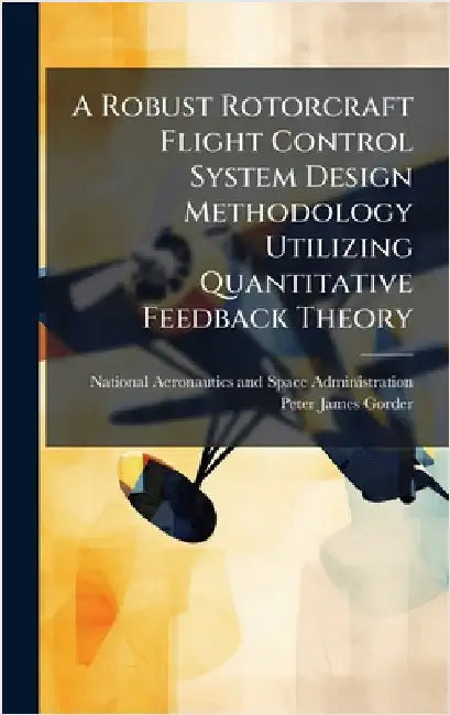 A Robust Rotorcraft Flight Control System Design Methodology Utilizing Quantitative Feedback Theory by National Aeronautics and Space Admini