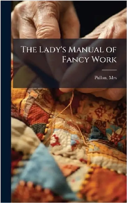 The Lady's Manual of Fancy Work by Pullan, (Matilda Marian)