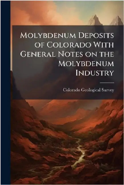 Molybdenum Deposits of Colorado With General Notes on the Molybdenum Industry by Colorado Geological Survey