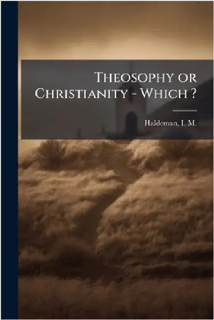 Theosophy or Christianity - Which ? by Haldeman, I. M. (Isaac Massey) 1845-