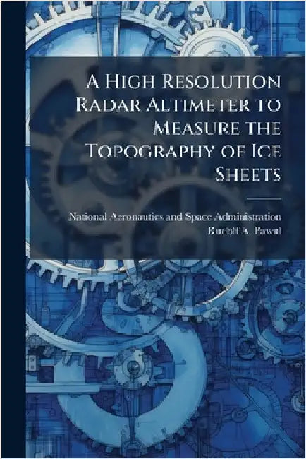 A High Resolution Radar Altimeter to Measure the Topography of Ice Sheets by National Aeronautics and Space Admini