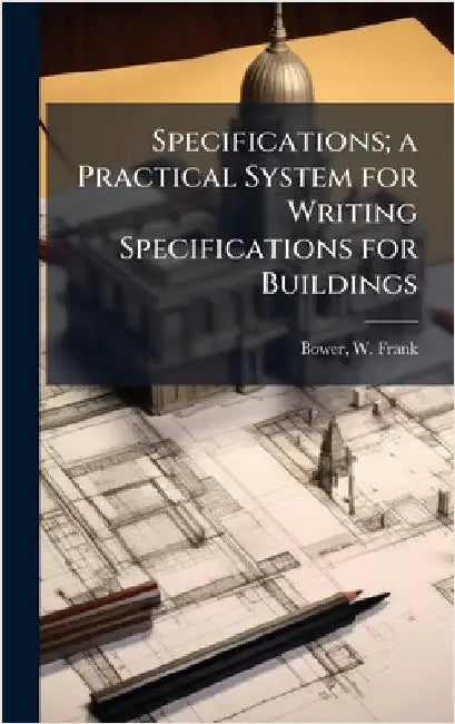Specifications; a Practical System for Writing Specifications for Buildings by Bower, W. Frank