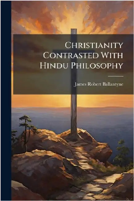 Christianity Contrasted With Hindu Philosophy by Ballantyne, James Robert 1813-1864