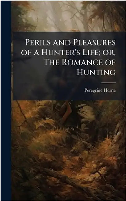 Perils and Pleasures of a Hunter's Life; or, The Romance of Hunting by Herne, Peregrine