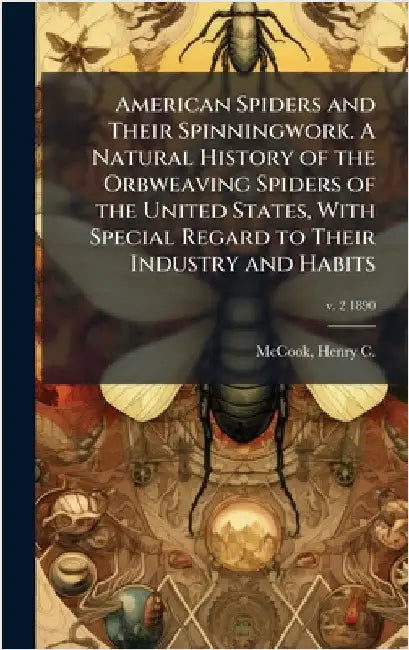 American Spiders and Their Spinningwork. A Natural History of the Orbweaving Spiders of the United States, With Special Regard to Their Industry and H by McCook, Henry C. (Henry Christopher)