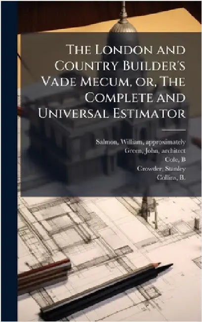 The London and Country Builder's Vade Mecum, or, The Complete and Universal Estimator by Salmon, William Approximately 1703-1