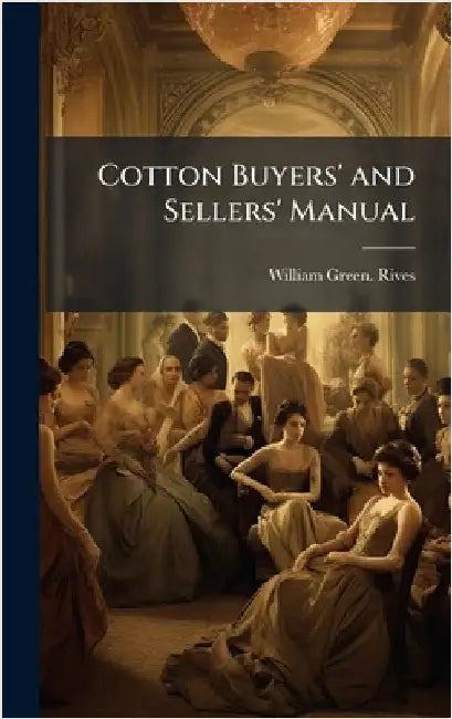 Cotton Buyers' and Sellers' Manual by Rives, William Green