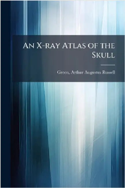 An X-ray Atlas of the Skull by Green, Arthur Augustus Russell