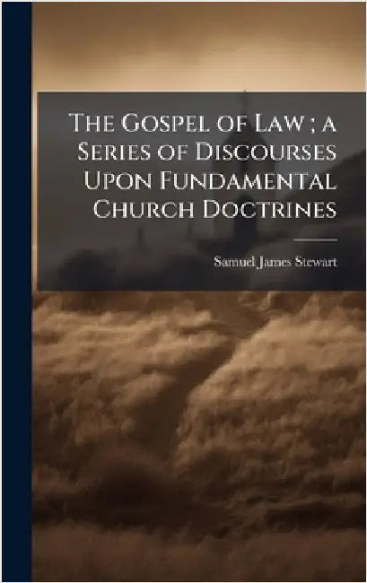 The Gospel of Law; a Series of Discourses Upon Fundamental Church Doctrines by Stewart, Samuel James