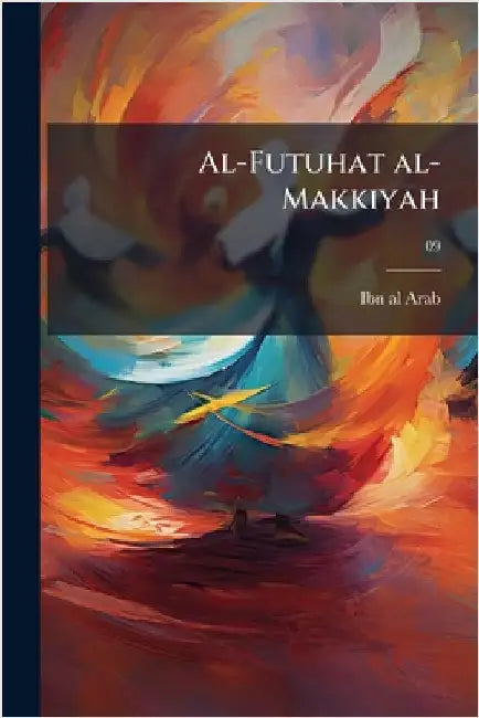 Al-Futuhat al-Makkiyah by Ibn Al-Arab, 1165-1240