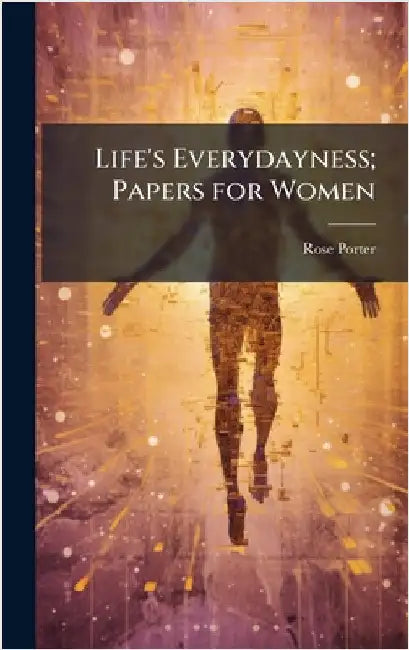 Life's Everydayness; Papers for Women by Porter, Rose 1845-1906