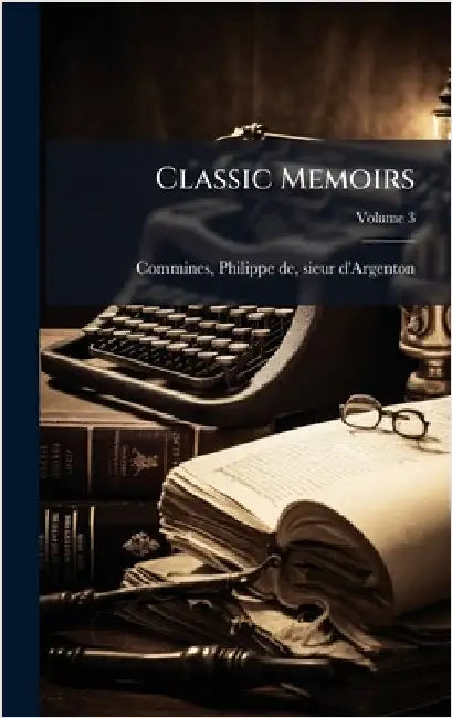 Classic Memoirs by Commines, Philippe de Sieur d'Argent