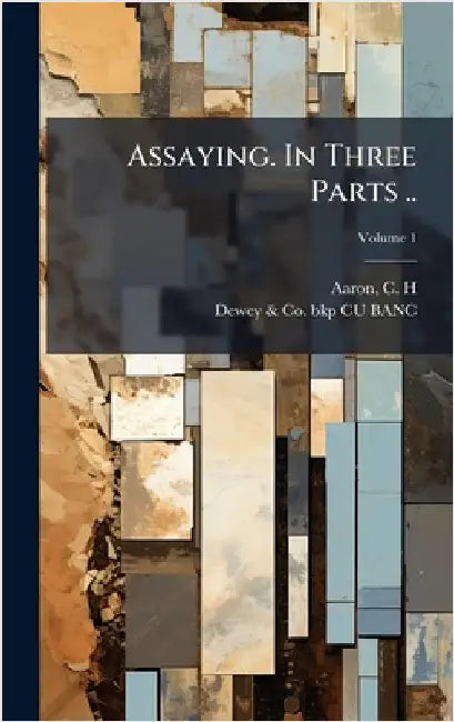 Assaying. In Three Parts .. by Aaron, C. H. (Charles Howard)