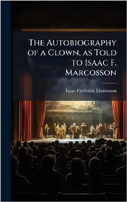 The Autobiography of a Clown, as Told to Isaac F. Marcosson by Marcosson, Isaac Frederick 1876-