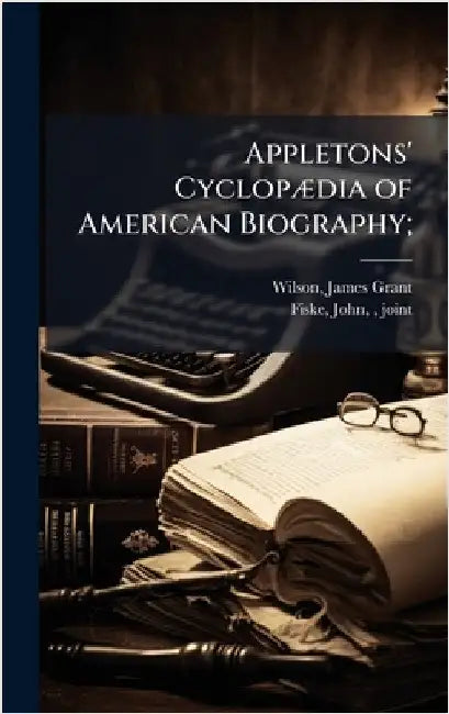 Appletons' CyclopÃ]dia of American Biography; by Wilson, James Grant 1832-1914