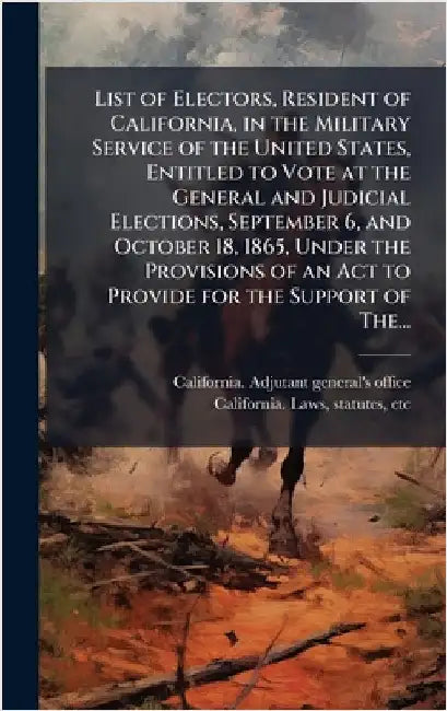List of Electors, Resident of California, in the Military Service of the United States, Entitled to Vote at the General and Judicial Elections, Septem by California Adjutant-General's Office