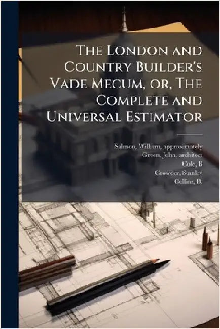 The London and Country Builder's Vade Mecum, or, The Complete and Universal Estimator by Salmon, William Approximately 1703-1