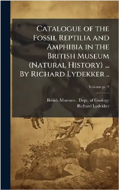 Catalogue of the Fossil Reptilia and Amphibia in the British Museum (Natural History) ... By Richard Lydekker .. by British Museum (Natural History) Dep