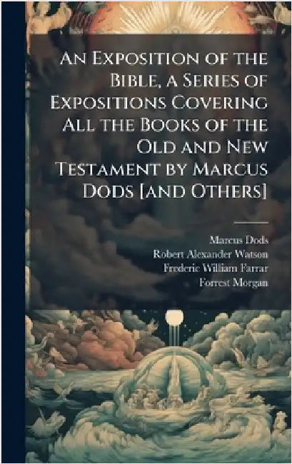 An Exposition of the Bible, a Series of Expositions Covering All the Books of the Old and New Testament by Marcus Dods [and Others] by Dods, Marcus 1834-1909