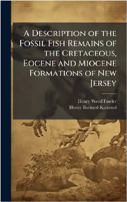 A Description of the Fossil Fish Remains of the Cretaceous, Eocene and Miocene Formations of New Jersey by Fowler, Henry Weed 1878-1965