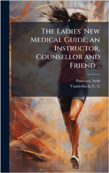 The Ladies' New Medical Guide; an Instructor, Counsellor and Friend .. by Seth 1823-1889 Pancoast, C. C. Ed Vanderbeck