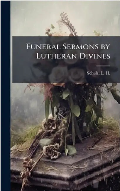 Funeral Sermons by Lutheran Divines by Schuh, L. H. (Lewis Herman) 1858-193