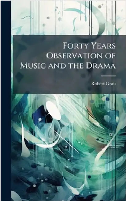 Forty Years Observation of Music and the Drama by Grau, Robert 1858-1916