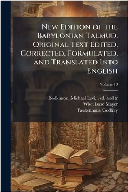 New Edition of the Babylonian Talmud. Original Text Edited, Corrected, Formulated, and Translated Into English by Rodkinson, Michael Levi 1845-1904