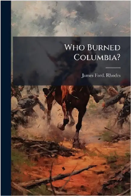 Who Burned Columbia? by Rhodes, James Ford