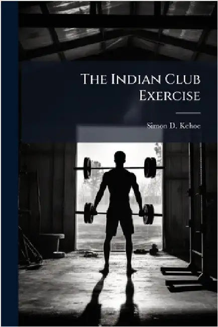 The Indian Club Exercise by Kehoe, Simon D.