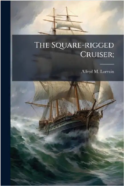 The Square-rigged Cruiser; by Lorrain, Alfred M.