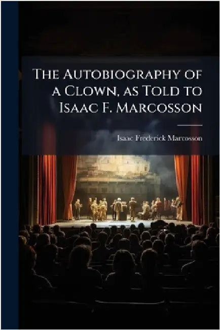 The Autobiography of a Clown, as Told to Isaac F. Marcosson by Marcosson, Isaac Frederick 1876-