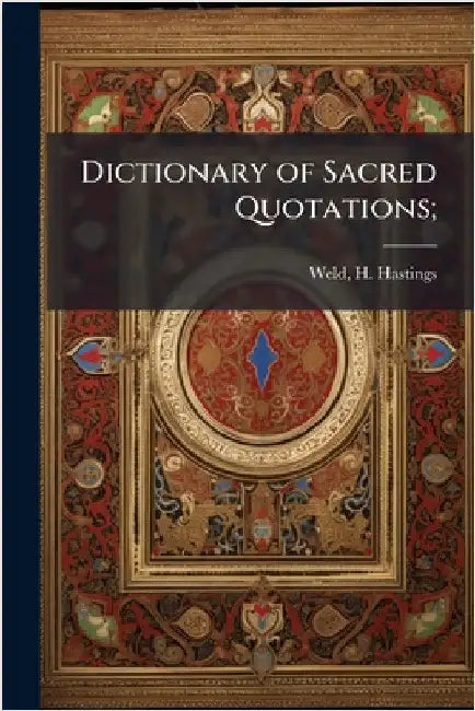 Dictionary of Sacred Quotations; by Weld, H. Hastings (Horatio Hastings)
